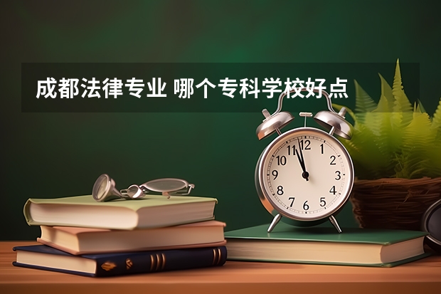 成都法律专业 哪个专科学校好点