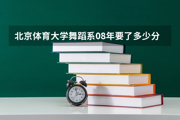 北京体育大学舞蹈系08年要了多少分？河北省的提档线是多少？