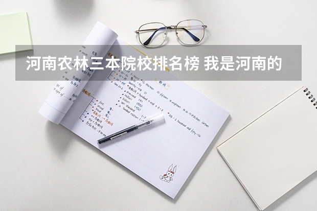 河南农林三本院校排名榜 我是河南的考生，今年考了496分，不想上三本。想走一个二本的农林院校。