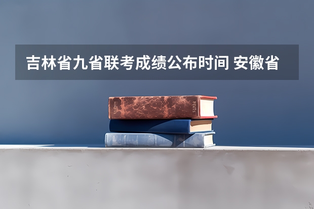 吉林省九省联考成绩公布时间 安徽省2024年高考文理科人数