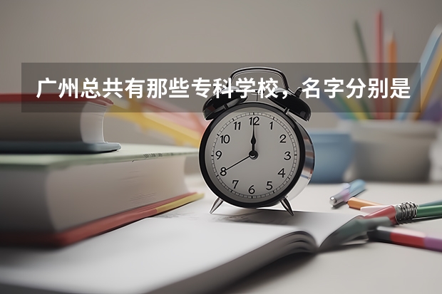 广州总共有那些专科学校，名字分别是什么