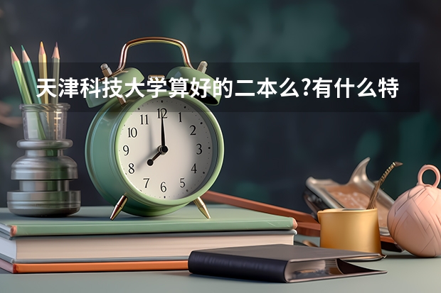 天津科技大学算好的二本么?有什么特色专业