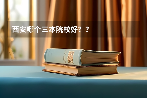 西安哪个三本院校好？？