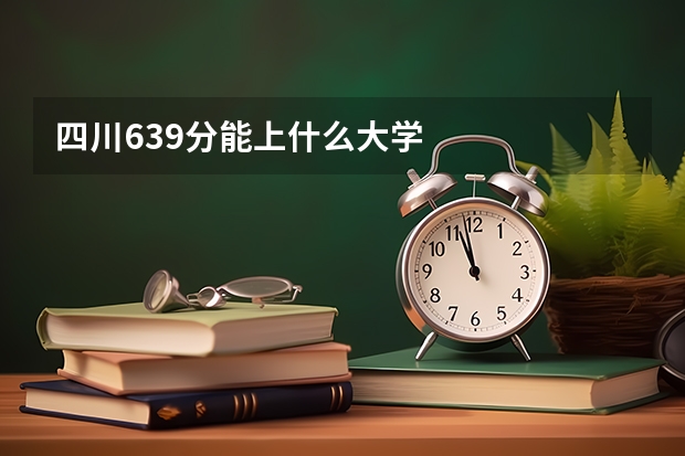 四川639分能上什么大学