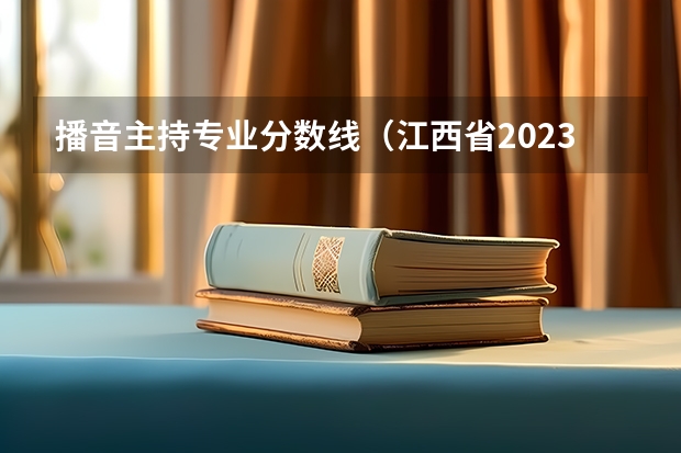 播音主持专业分数线（江西省2023年艺术联考分数线）