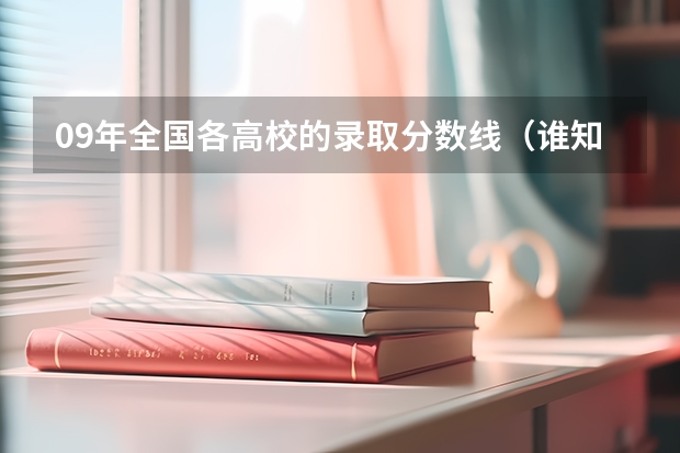 09年全国各高校的录取分数线（谁知道06年天津一本各院校的提档线啊）