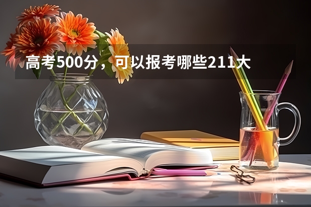 高考500分，可以报考哪些211大学？