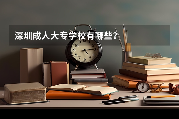 深圳成人大专学校有哪些？