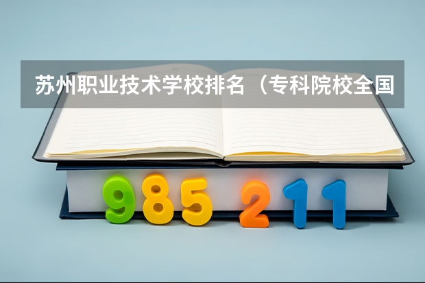 苏州职业技术学校排名（专科院校全国排名公办）