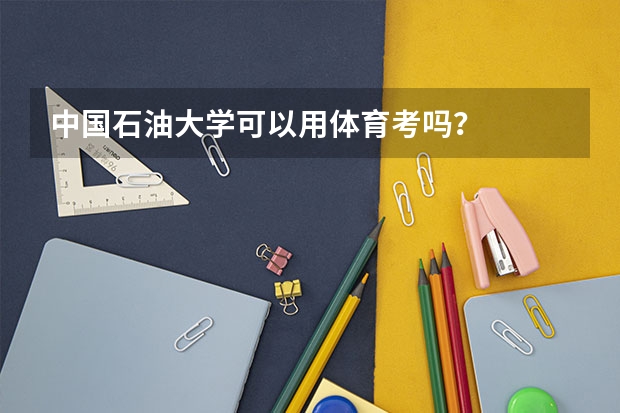 中国石油大学可以用体育考吗？