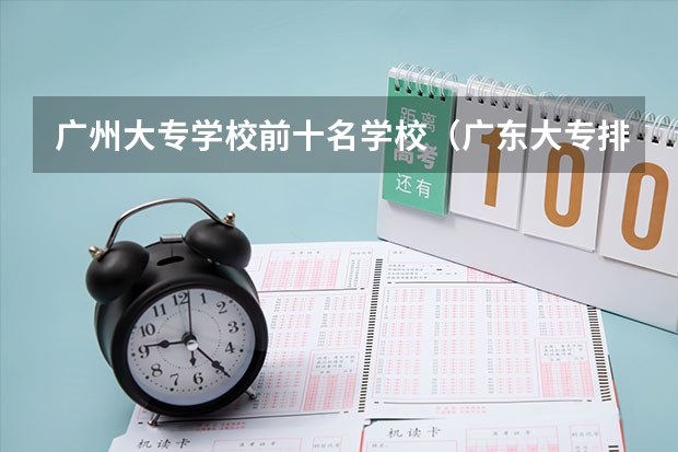 广州大专学校前十名学校（广东大专排名前十的学校）