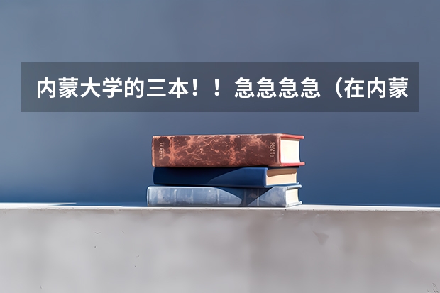 内蒙大学的三本！！急急急急（在内蒙招生的三本院校）