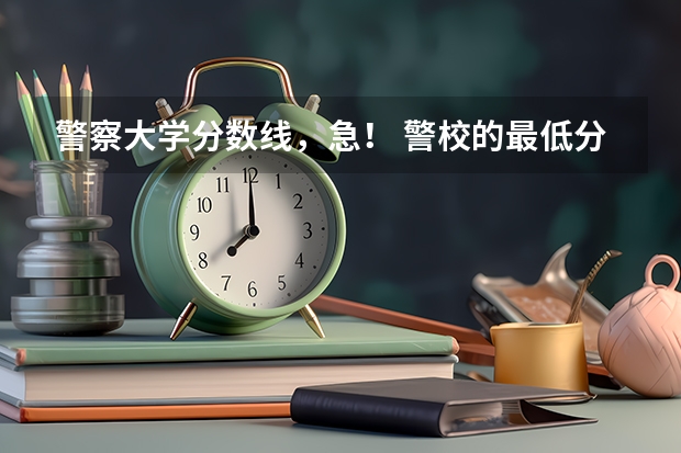 警察大学分数线，急！ 警校的最低分数、要求。