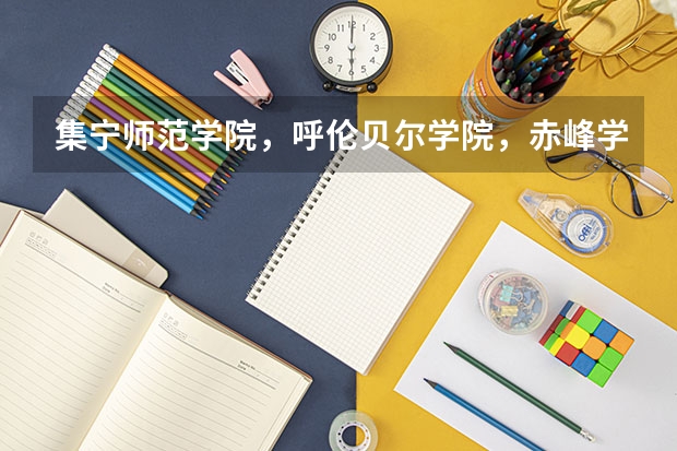 集宁师范学院，呼伦贝尔学院，赤峰学院哪个更好？