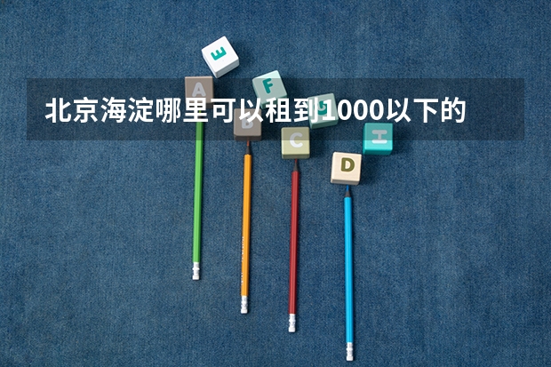 北京海淀哪里可以租到1000以下的房子？