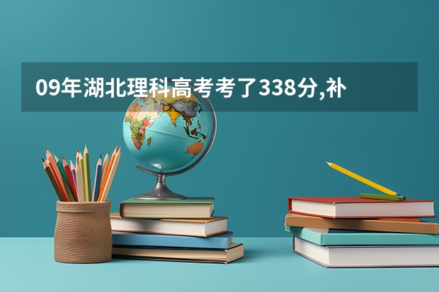 09年湖北理科高考考了338分,补录填什么学校好?