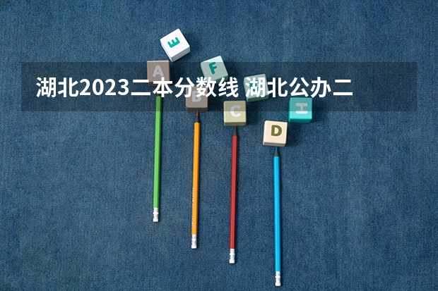 湖北2023二本分数线 湖北公办二本大学分数线