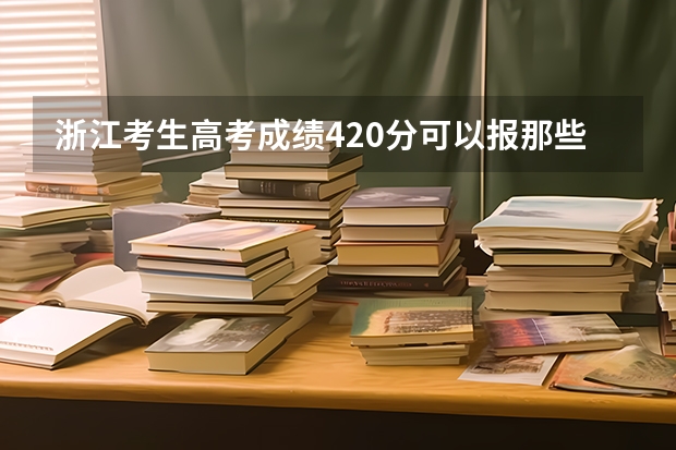 浙江考生高考成绩420分可以报那些二本大学？（内蒙古二本学校排名及录取分数线）