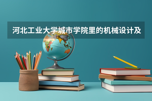 河北工业大学城市学院里的机械设计及其自动化这个专业怎么样啊！就业怎么样