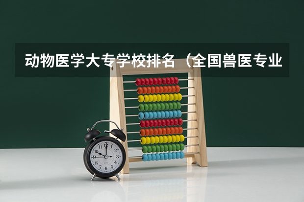 动物医学大专学校排名（全国兽医专业大学排名）