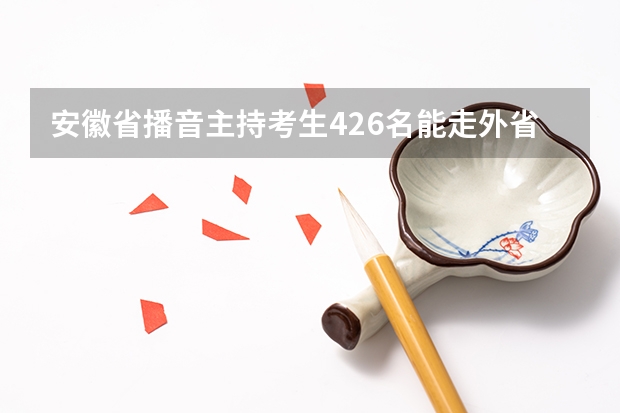 安徽省播音主持考生426名能走外省哪些学校