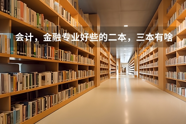 会计，金融专业好些的二本，三本有啥？ 全国三本大学排名榜？