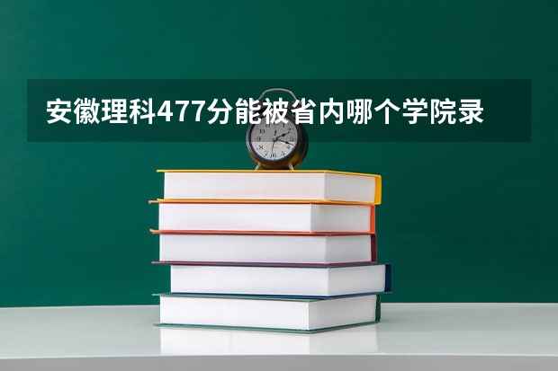 安徽理科477分能被省内哪个学院录取