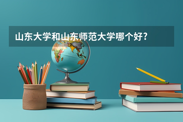 山东大学和山东师范大学哪个好?