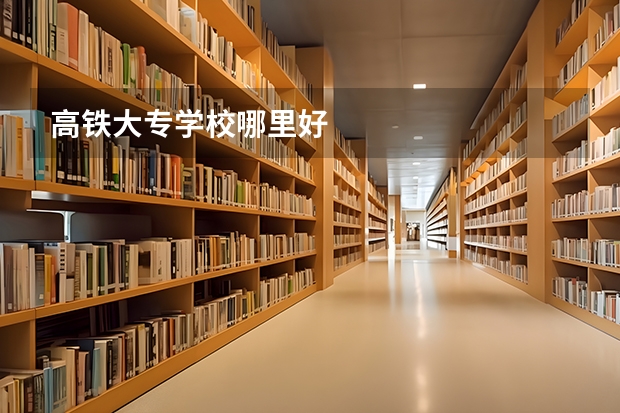 高铁大专学校哪里好