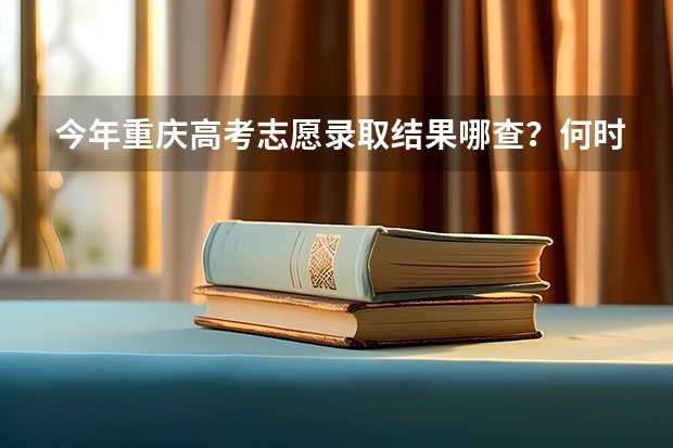 今年重庆高考志愿录取结果哪查？何时开始查？（求重庆今年高考录取及第二次征集志愿录取方式的详细流程）