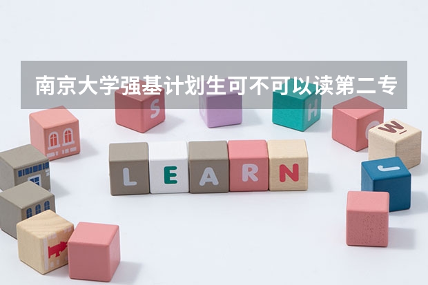 南京大学强基计划生可不可以读第二专业？ 南大、东大发布招生简章，今年“强基计划”有何新变化？