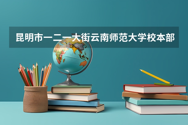 昆明市一二一大街云南师范大学校本部明达楼如何到