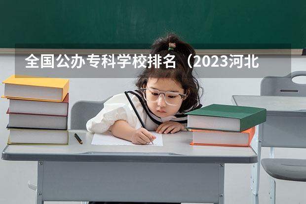 全国公办专科学校排名（2023河北最好的公办专科学校排名）