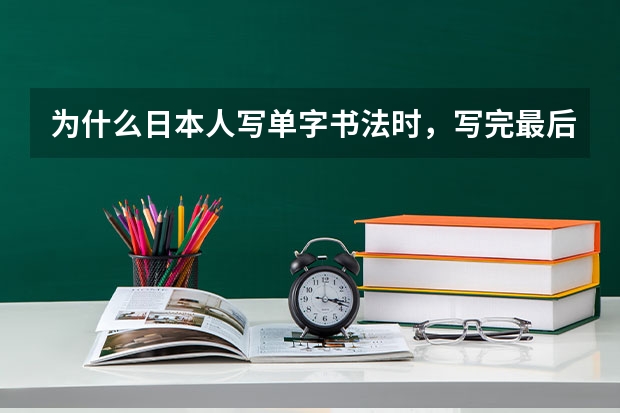 为什么日本人写单字书法时，写完最后一笔后要把笔顺时针在字的上空划圈？