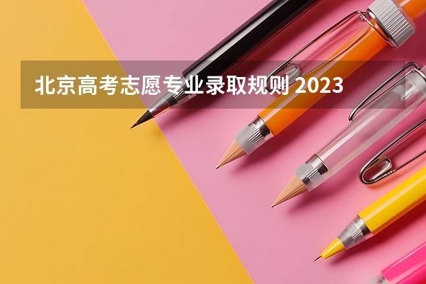 北京高考志愿专业录取规则 2023高考志愿录取顺序规则