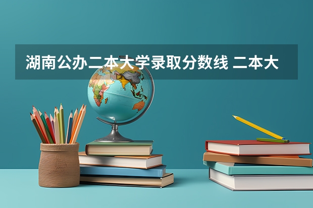 湖南公办二本大学录取分数线 二本大学分数线