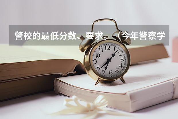 警校的最低分数、要求。（今年警察学校二本招收学生分数线）