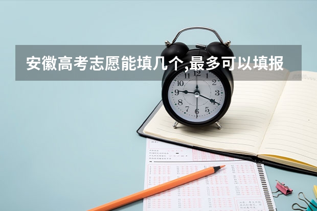 安徽高考志愿能填几个,最多可以填报几个大学和专业（安徽具有保研资格的大学）