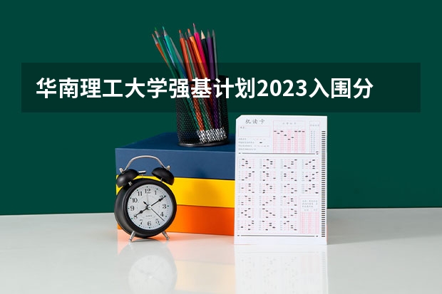 华南理工大学强基计划2023入围分数线 华南理工大学强基计划学费