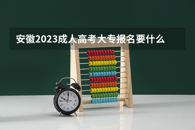 安徽2023成人高考大专报名要什么条件 需要多少钱一年？