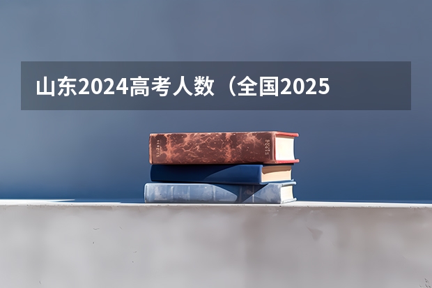 山东2024高考人数（全国2025高考人数最多）