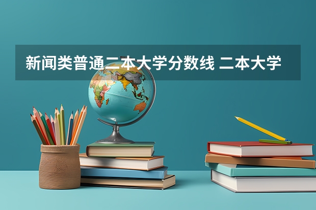 新闻类普通二本大学分数线 二本大学排名及分数线