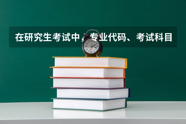 在研究生考试中，专业代码、考试科目代码分别怎么看？