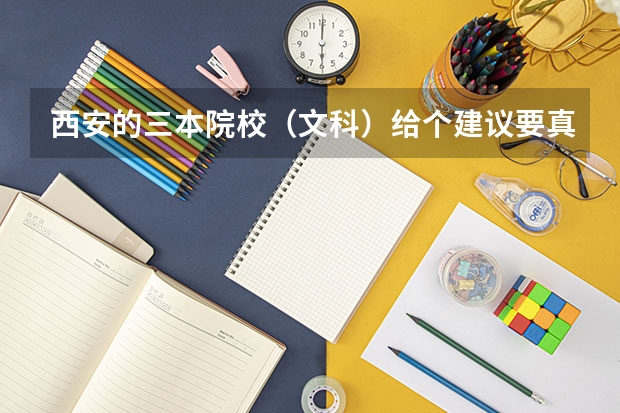 西安的三本院校（文科）给个建议要真话（文科三本大学排名）