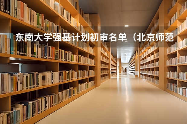 东南大学强基计划初审名单（北京师范大学强基计划录取名单）