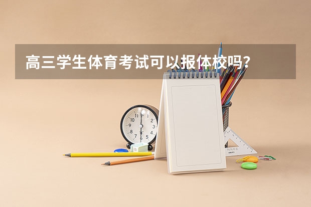 高三学生体育考试可以报体校吗？