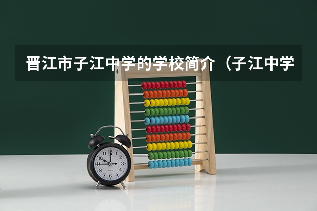 晋江市子江中学的学校简介（子江中学校风好么?听说转学去子江的话,还要考试，会难么?）