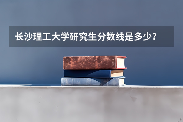 长沙理工大学研究生分数线是多少？