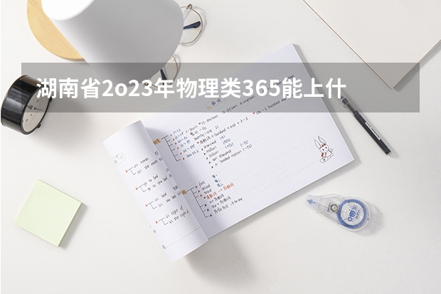 湖南省2o23年物理类365能上什么专科学校