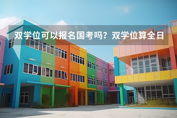 双学位可以报名国考吗？双学位算全日制吗？